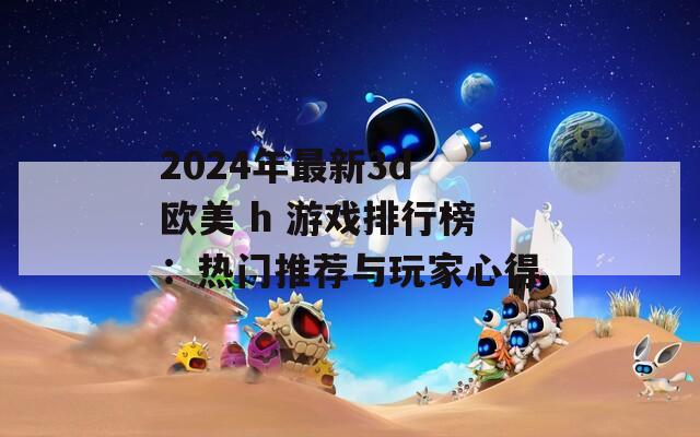 2024年最新3d 欧美 h 游戏排行榜：热门推荐与玩家心得