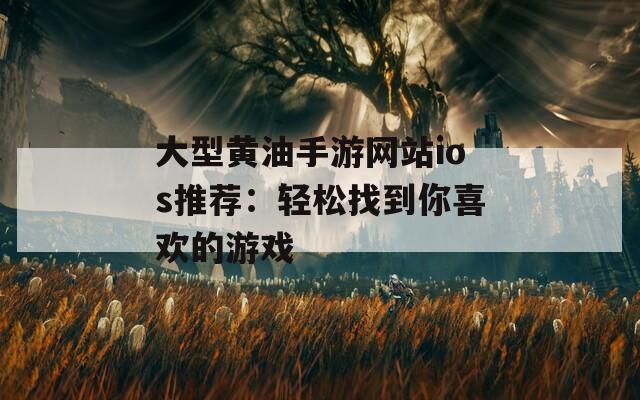 大型黄油手游网站ios推荐：轻松找到你喜欢的游戏