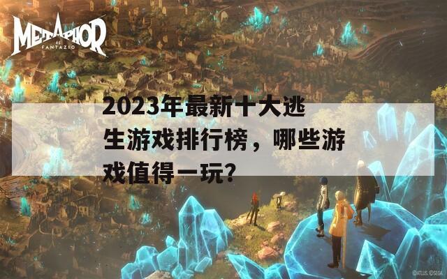 2023年最新十大逃生游戏排行榜，哪些游戏值得一玩？
