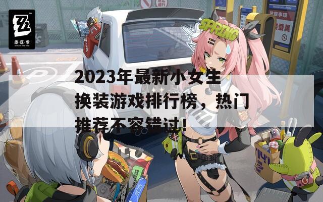 2023年最新小女生换装游戏排行榜，热门推荐不容错过！
