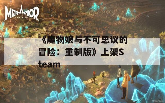 《魔物娘与不可思议的冒险：重制版》上架Steam