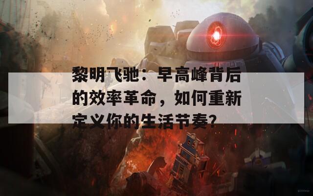 黎明飞驰：早高峰背后的效率革命，如何重新定义你的生活节奏？