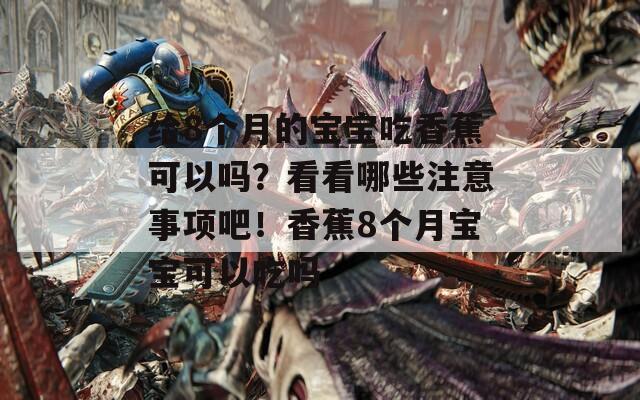 给8个月的宝宝吃香蕉可以吗？看看哪些注意事项吧！香蕉8个月宝宝可以吃吗