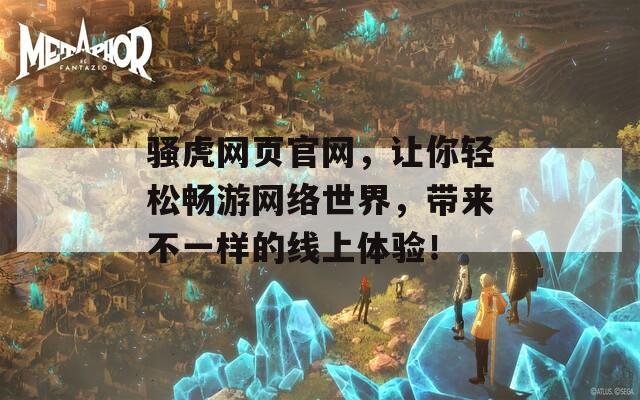 骚虎网页官网，让你轻松畅游网络世界，带来不一样的线上体验！