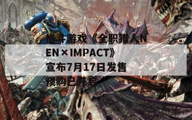 格斗游戏《全职猎人NEN×IMPACT》宣布7月17日发售 预购已开启