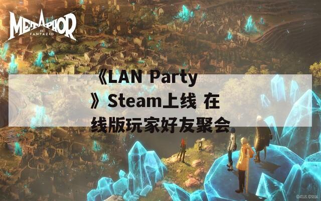 《LAN Party》Steam上线 在线版玩家好友聚会