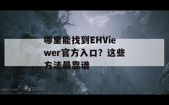 哪里能找到EHViewer官方入口？这些方法最靠谱