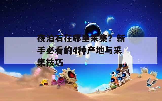 夜泊石在哪里采集？新手必看的4种产地与采集技巧