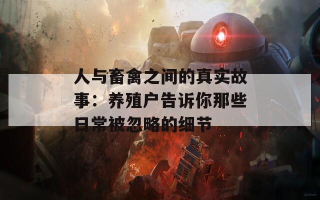 人与畜禽之间的真实故事：养殖户告诉你那些日常被忽略的细节