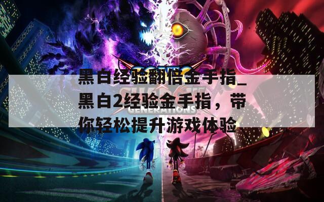 黑白经验翻倍金手指_黑白2经验金手指，带你轻松提升游戏体验
