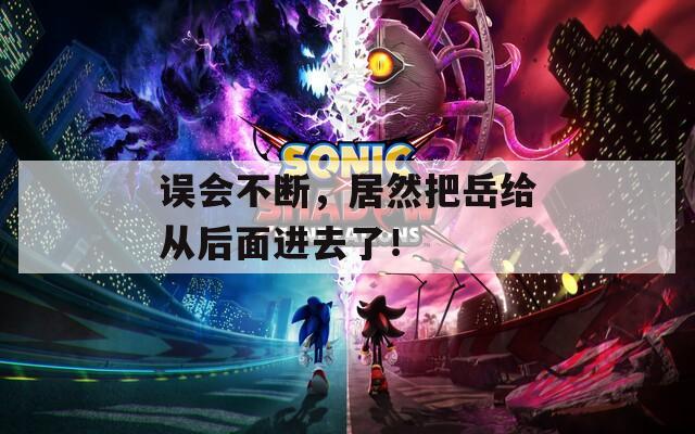 误会不断，居然把岳给从后面进去了！