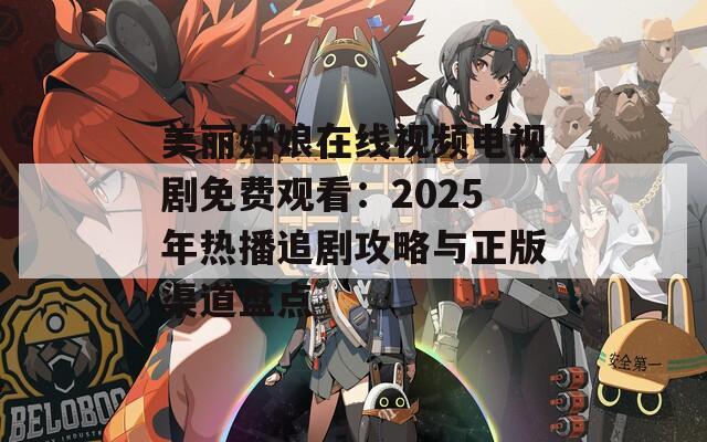 美丽姑娘在线视频电视剧免费观看：2025年热播追剧攻略与正版渠道盘点