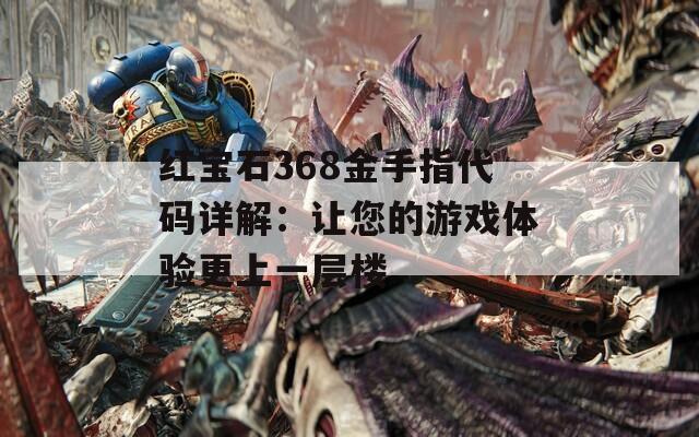 红宝石368金手指代码详解：让您的游戏体验更上一层楼