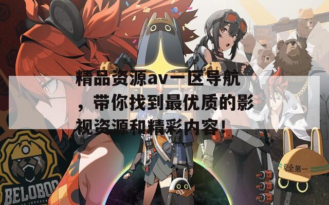 精品资源av一区导航，带你找到最优质的影视资源和精彩内容！