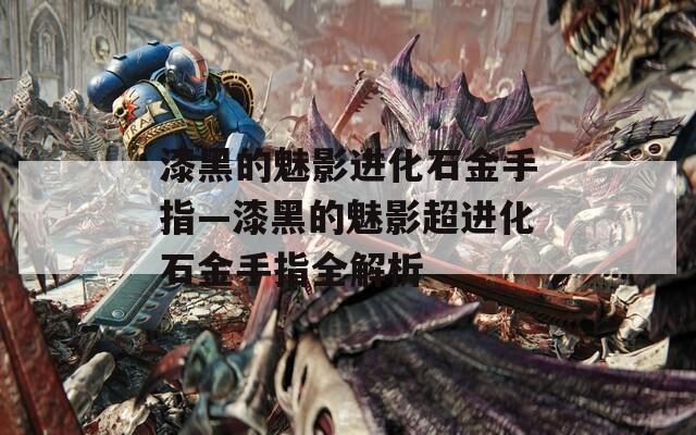 漆黑的魅影进化石金手指—漆黑的魅影超进化石金手指全解析