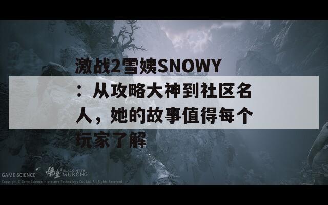 激战2雪姨SNOWY：从攻略大神到社区名人，她的故事值得每个玩家了解
