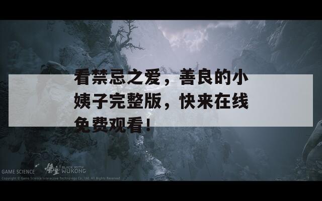 看禁忌之爱，善良的小姨子完整版，快来在线免费观看！