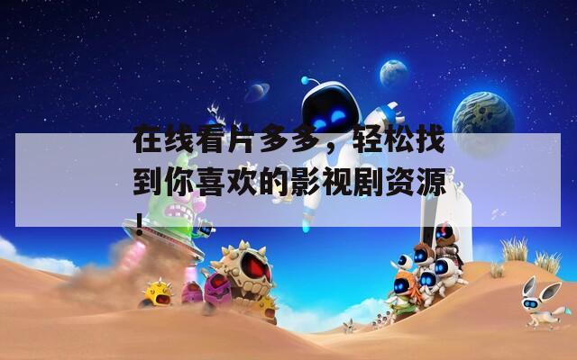 在线看片多多，轻松找到你喜欢的影视剧资源！