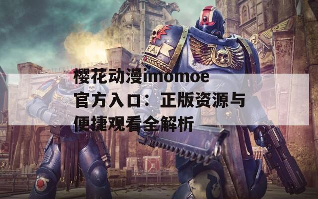 樱花动漫imomoe官方入口：正版资源与便捷观看全解析