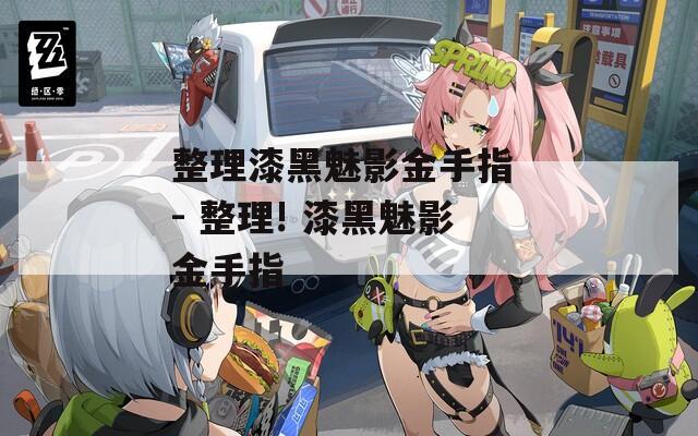 整理漆黑魅影金手指 - 整理! 漆黑魅影金手指