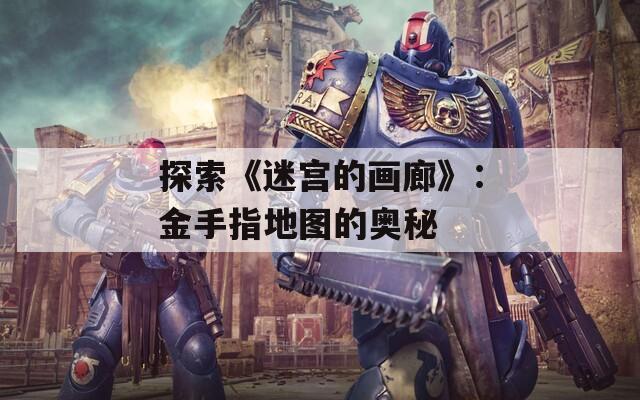 探索《迷宫的画廊》：金手指地图的奥秘