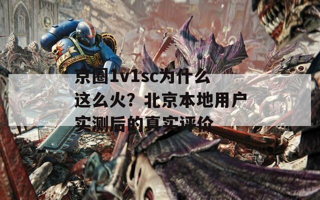 京圈1v1sc为什么这么火？北京本地用户实测后的真实评价