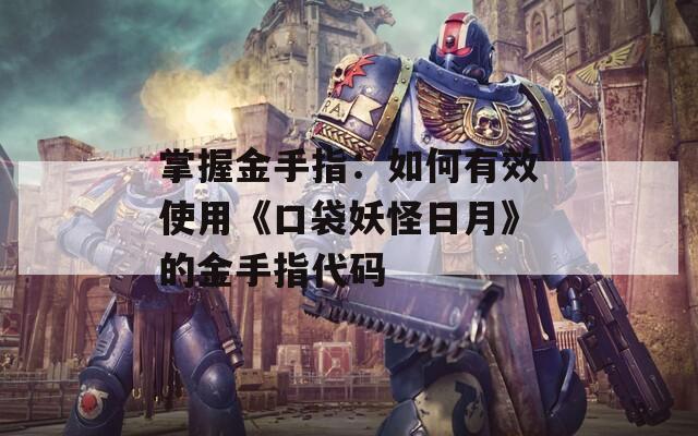 掌握金手指：如何有效使用《口袋妖怪日月》的金手指代码
