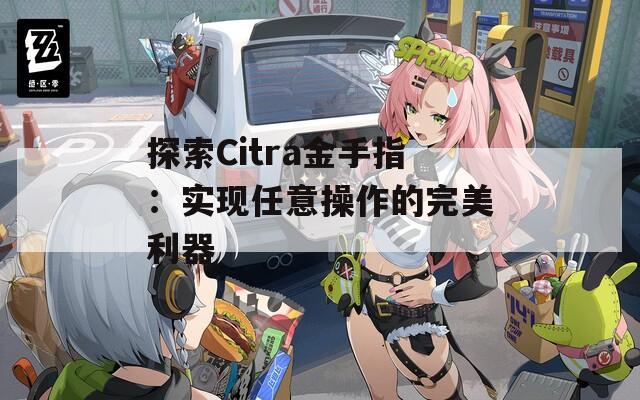 探索Citra金手指：实现任意操作的完美利器
