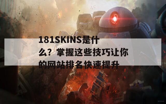181SKINS是什么？掌握这些技巧让你的网站排名快速提升