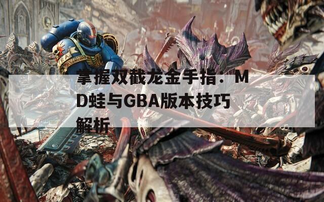 掌握双截龙金手指：MD蛙与GBA版本技巧解析