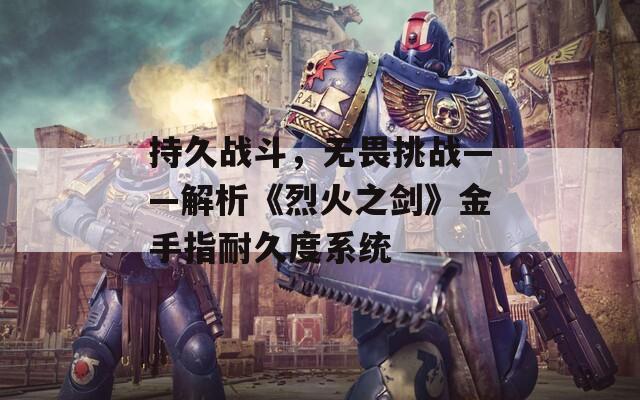 持久战斗，无畏挑战——解析《烈火之剑》金手指耐久度系统