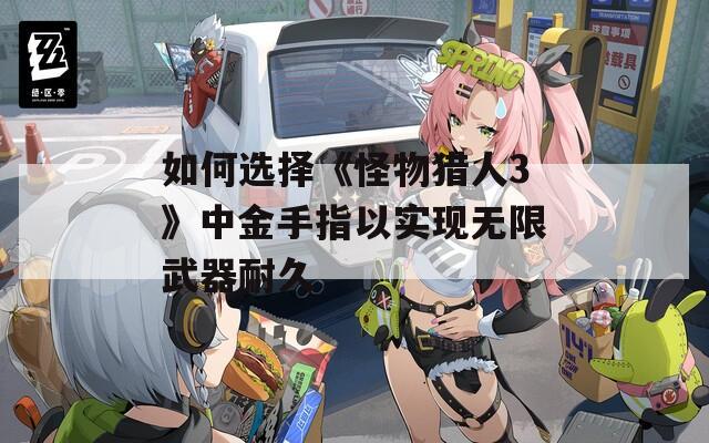 如何选择《怪物猎人3》中金手指以实现无限武器耐久