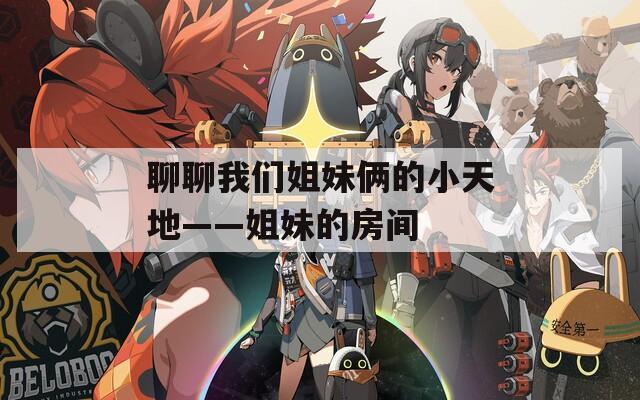 聊聊我们姐妹俩的小天地——姐妹的房间