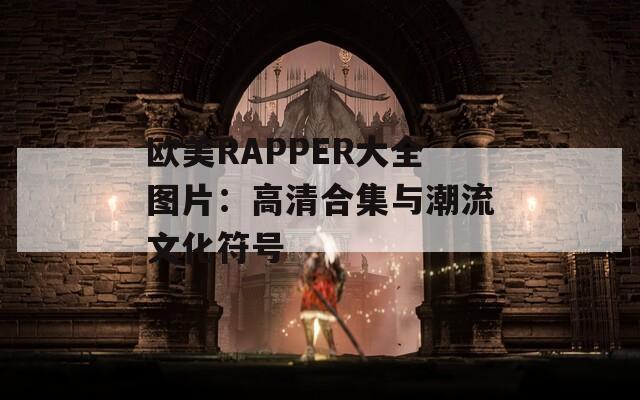 欧美RAPPER大全图片：高清合集与潮流文化符号