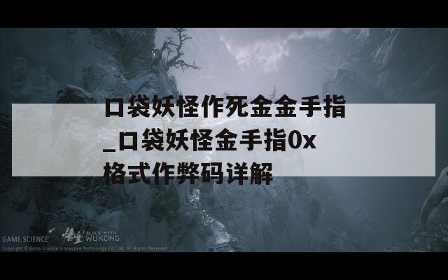 口袋妖怪作死金金手指_口袋妖怪金手指0x格式作弊码详解