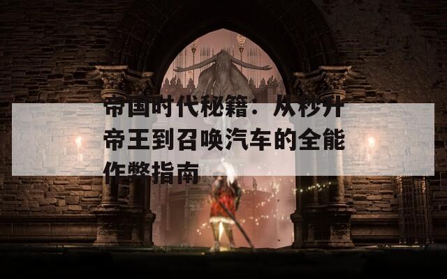 帝国时代秘籍：从秒升帝王到召唤汽车的全能作弊指南