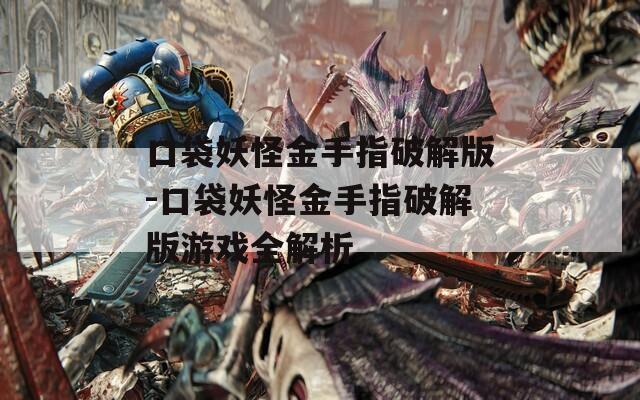 口袋妖怪金手指破解版-口袋妖怪金手指破解版游戏全解析