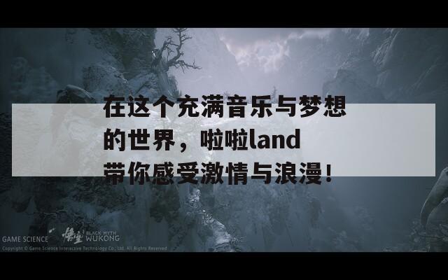 在这个充满音乐与梦想的世界，啦啦land带你感受激情与浪漫！