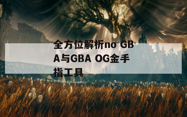 全方位解析no GBA与GBA OG金手指工具