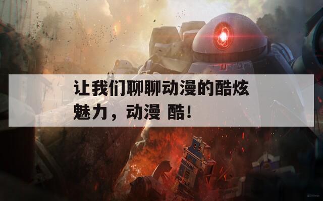 让我们聊聊动漫的酷炫魅力，动漫 酷！