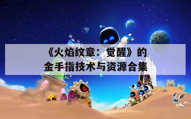 《火焰纹章：觉醒》的金手指技术与资源合集