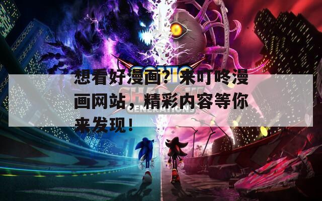 想看好漫画？来叮咚漫画网站，精彩内容等你来发现！