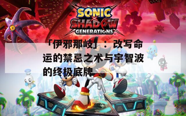 「伊邪那岐」：改写命运的禁忌之术与宇智波的终极底牌