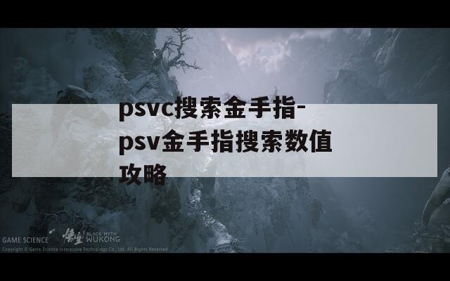 psvc搜索金手指-psv金手指搜索数值攻略