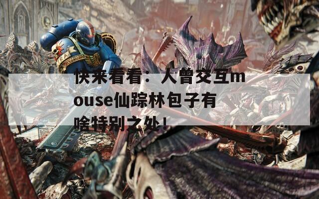 快来看看：人曾交互mouse仙踪林包子有啥特别之处！