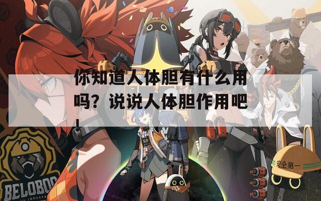 你知道人体胆有什么用吗？说说人体胆作用吧！