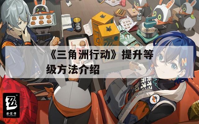 《三角洲行动》提升等级方法介绍