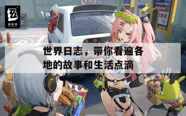 世界日志，带你看遍各地的故事和生活点滴