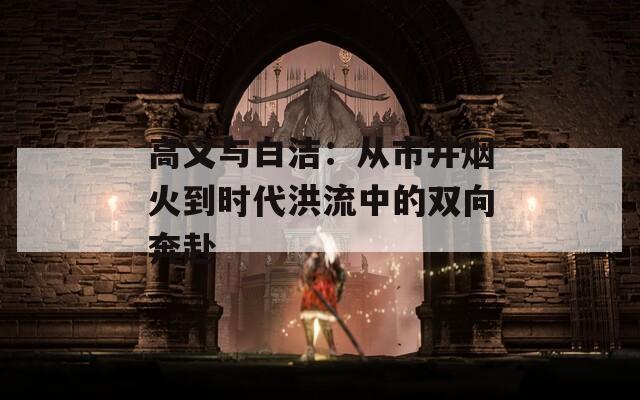 高义与白洁：从市井烟火到时代洪流中的双向奔赴