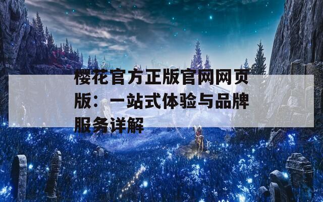 樱花官方正版官网网页版：一站式体验与品牌服务详解